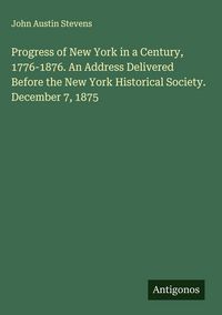 Produktbild: Progress of New York in a Century, 1776-1876. An Address Delivered Before the New York Historical Society. December 7, 1875