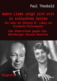 Produktbild: Wahre Liebe zeigt sich erst in schlechten Zeiten - Das Leben der Eheleute Dr. Ludwig und Elisabetha Ritterspacher - Vom Widerstand gegen die N&uuml;rnberge