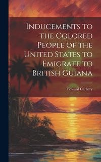 Produktbild: Inducements to the Colored People of the United States to Emigrate to British Guiana