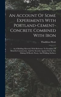 Produktbild: An Account Of Some Experiments With Portland-cement-concrete Combined With Iron: As A Building Material, With Reference To Economy Of Metal In Constru