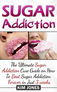 Produktbild: Sugar Addiction: The Ultimate Sugar Addiction Cure Guide on How to Beat Sugar Addiction Forever in Just 3 Weeks