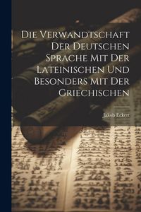 Produktbild: Die Verwandtschaft Der Deutschen Sprache Mit Der Lateinischen Und Besonders Mit Der Griechischen