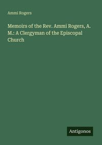 Produktbild: Memoirs of the Rev. Ammi Rogers, A. M.: A Clergyman of the Episcopal Church