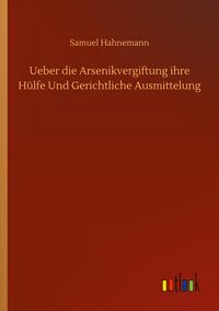 Produktbild: Ueber die Arsenikvergiftung ihre H&uuml;lfe Und Gerichtliche Ausmittelung