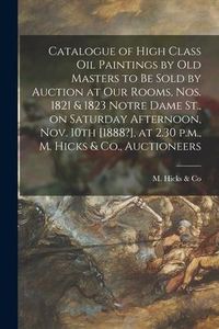 Produktbild: Catalogue of High Class Oil Paintings by Old Masters to Be Sold by Auction at Our Rooms, Nos. 1821 & 1823 Notre Dame St., on Saturday Afternoon, Nov.