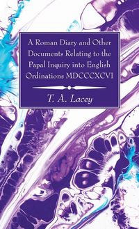 Produktbild: A Roman Diary and Other Documents Relating to the Papal Inquiry into English Ordinations MDCCCXCVI