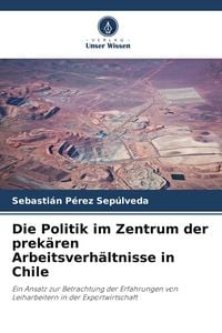 Produktbild: Die Politik im Zentrum der prek&auml;ren Arbeitsverh&auml;ltnisse in Chile