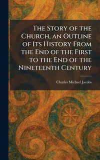 Produktbild: The Story of the Church, an Outline of Its History From the End of the First to the End of the Nineteenth Century