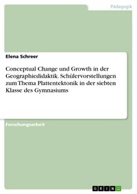 Produktbild: Conceptual Change und Growth in der Geographiedidaktik. Sch&uuml;lervorstellungen zum Thema Plattentektonik in der siebten Klasse des Gymnasiums