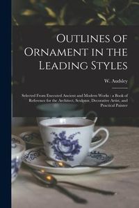 Produktbild: Outlines of Ornament in the Leading Styles: Selected From Executed Ancient and Modern Works: a Book of Reference for the Architect, Sculptor, Decorati