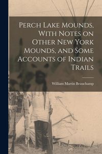 Produktbild: Perch Lake Mounds, With Notes on Other New York Mounds, and Some Accounts of Indian Trails
