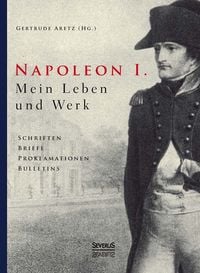 Produktbild: Aretz (Hrsg. ), G: Napoleon I. Mein Leben und Werk. Schrifte
