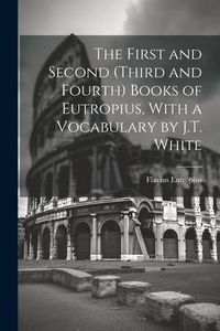 Produktbild: The First and Second (Third and Fourth) Books of Eutropius, With a Vocabulary by J.T. White