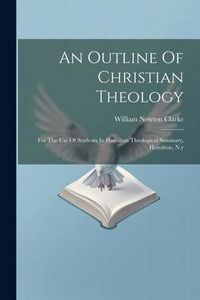 Produktbild: An Outline Of Christian Theology: For The Use Of Students In Hamilton Theological Seminary, Hamilton, N.y