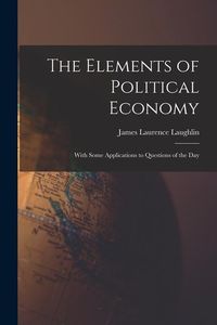 Produktbild: The Elements of Political Economy: With Some Applications to Questions of the Day