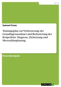 Produktbild: Trainingsplan zur Verbesserung der Grundlagenausdauer und Reduzierung des K&ouml;rperfetts. Diagnose, Zielsetzung und Mesozyklusplanung