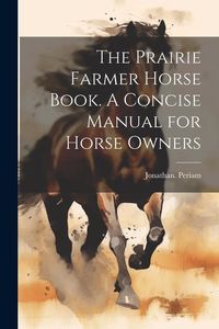 Produktbild: The Prairie Farmer Horse Book. A Concise Manual for Horse Owners