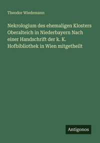 Produktbild: Nekrologium des ehemaligen Klosters Oberalteich in Niederbayern Nach einer Handschrift der k. K. Hofbibliothek in Wien mitgetheilt
