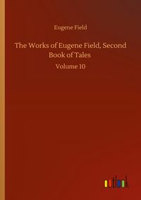 Produktbild: The Works of Eugene Field, Second Book of Tales