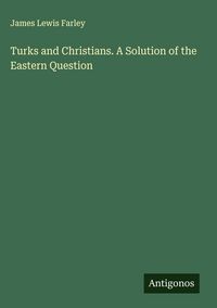 Produktbild: Turks and Christians. A Solution of the Eastern Question
