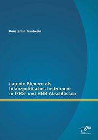 Produktbild: Latente Steuern als bilanzpolitisches Instrument in IFRS- und HGB-Abschl&uuml;ssen