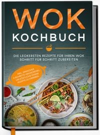 Produktbild: Wok Kochbuch: Die leckersten Rezepte f&uuml;r Ihren Wok Schritt f&uuml;r Schritt zubereiten | inkl. einfacher 3-Schritte-Grundregel, um k&ouml;stliche eigene Rezepte zu kreieren