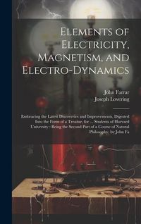 Produktbild: Elements of Electricity, Magnetism, and Electro-Dynamics: Embracing the Latest Discoveries and Improvements, Digested Into the Form of a Treatise, for