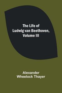 Produktbild: The Life of Ludwig van Beethoven, Volume III