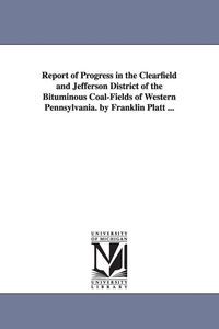 Produktbild: Report of Progress in the Clearfield and Jefferson District of the Bituminous Coal-Fields of Western Pennsylvania. by Franklin Platt ...