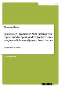 Produktbild: Ersatz oder Erg&auml;nzung? Zum Einfluss von eSport auf das Sport- und Freizeitverhalten von Jugendlichen und jungen Erwachsenen