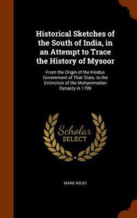 Produktbild: Historical Sketches of the South of India, in an Attempt to Trace the History of Mysoor: From the Origin of the Hindoo Government of That State, to th