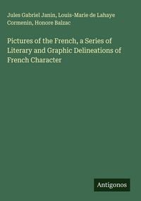 Produktbild: Pictures of the French, a Series of Literary and Graphic Delineations of French Character