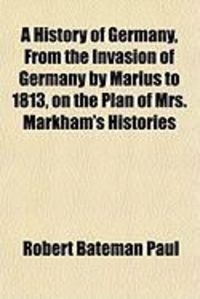 Produktbild: A History of Germany, from the Invasion of Germany by Marius to 1813, on the Plan of Mrs. Markham's Histories