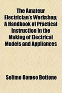 Produktbild: The Amateur Electrician's Workshop; A Handbook of Practical Instruction in the Making of Electrical Models and Appliances