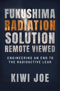 Produktbild: Fukushima Radiation Solution Remote Viewed: Engineering an End to the Radioactive Leak (Kiwi Joe's Remote Viewed Series, #3)