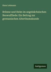 Produktbild: Br&uuml;nne und Helm im angels&auml;chsischen Beowulfliede: Ein Beitrag zur germanischen Alterthumskunde