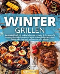 Produktbild: Wintergrillen: Das XXL Grillbuch mit 123 k&ouml;stlichen und genialen Grillrezepten f&uuml;r unvergesslichen Grillgenuss im Winter und der kalten Jahreszeit! Da
