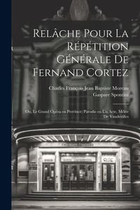 Produktbild: Rel&acirc;che pour la r&eacute;p&eacute;tition g&eacute;n&eacute;rale de Fernand Cortez; ou, Le grand op&eacute;ra en province; parodie en un acte, m&ecirc;l&eacute;e de vaudevilles
