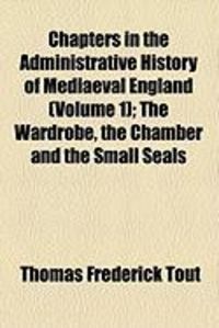 Produktbild: Chapters in the Administrative History of Mediaeval England (Volume 1); The Wardrobe, the Chamber and the Small Seals