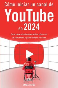 Produktbild: C&oacute;mo iniciar un canal de YouTube en 2024 - Gu&iacute;a para principiantes sobre c&oacute;mo ser un influencer y ganar dinero en l&iacute;nea