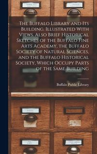 Produktbild: The Buffalo Library and its Building. Illustrated With Views. Also Brief Historical Sketches of the Buffalo Fine Arts Academy, the Buffalo Society of