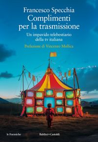 Produktbild: Complimenti per la trasmissione. Un impavido telebestiario della tv italiana