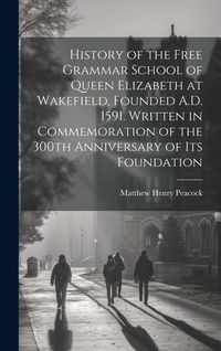 Produktbild: History of the Free Grammar School of Queen Elizabeth at Wakefield, Founded A.D. 1591. Written in Commemoration of the 300th Anniversary of its Founda