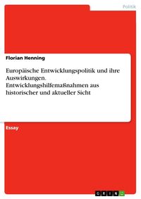 Produktbild: Europ&auml;ische Entwicklungspolitik und ihre Auswirkungen. Entwicklungshilfema&szlig;nahmen aus historischer und aktueller Sicht