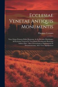 Produktbild: Ecclesiae Venetae Antiquis Monumentis: Nunc Etiam Primum Editis Illustratae Ac In Decades Distributae. Ad Ecclesias Venetas Et Torcellanas Documentis