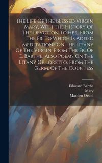 Produktbild: The Life Of The Blessed Virgin Mary, With The History Of The Devotion To Her. From The Fr. To Which Is Added Meditations On The Litany Of The Virgin,