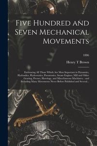 Produktbild: Five Hundred and Seven Mechanical Movements: Embracing All Those Which Are Most Important in Dynamics, Hydraulics, Hydrostatics, Pneumatics, Steam Eng