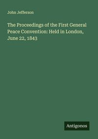 Produktbild: The Proceedings of the First General Peace Convention: Held in London, June 22, 1843