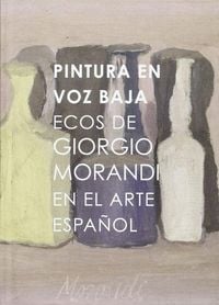 Produktbild: Pintura en voz baja : ecos de Giorgio Morandi en el arte espa&ntilde;ol