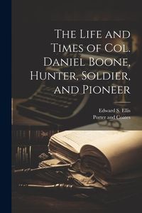 Produktbild: The Life and Times of Col. Daniel Boone, Hunter, Soldier, and Pioneer